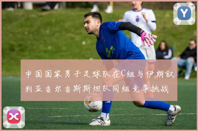 中国国家男子足球队在C组与伊朗叙利亚吉尔吉斯斯坦队同组竞争挑战赛程