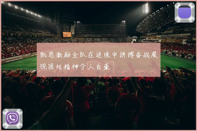 凯恩激励全队在逆境中拼搏奋战展现团结精神令人自豪