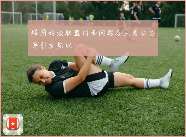 塔图姆谈联盟门面问题各人看法各异引发热议