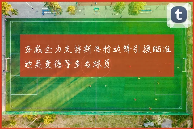 芬威全力支持斯洛特边锋引援瞄准迪奥曼德等多名球员
