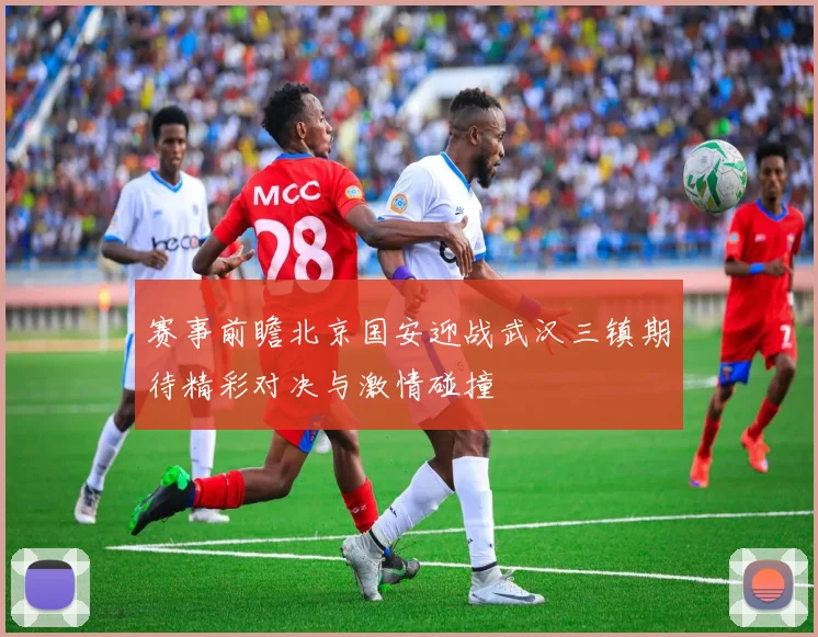 赛事前瞻北京国安迎战武汉三镇期待精彩对决与激情碰撞